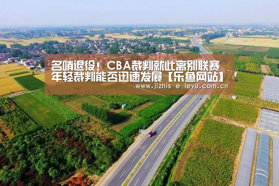 名哨退役!CBA裁判就此离别联赛 年轻裁判能否迅速发展【乐鱼网站】(图2) 乐鱼网站