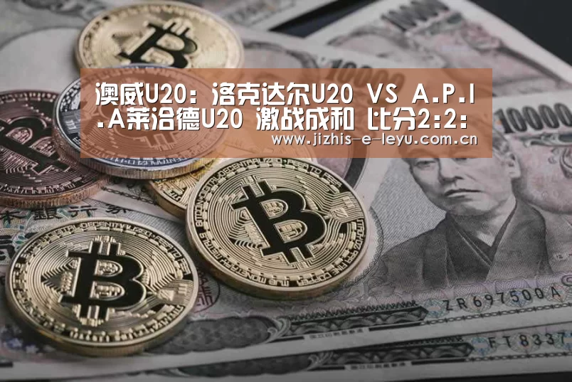 澳威U20: 洛克达尔U20 VS A.P.I.A莱洽德U20 激战成和 比分2:2:乐鱼网站(图1) 乐鱼体育