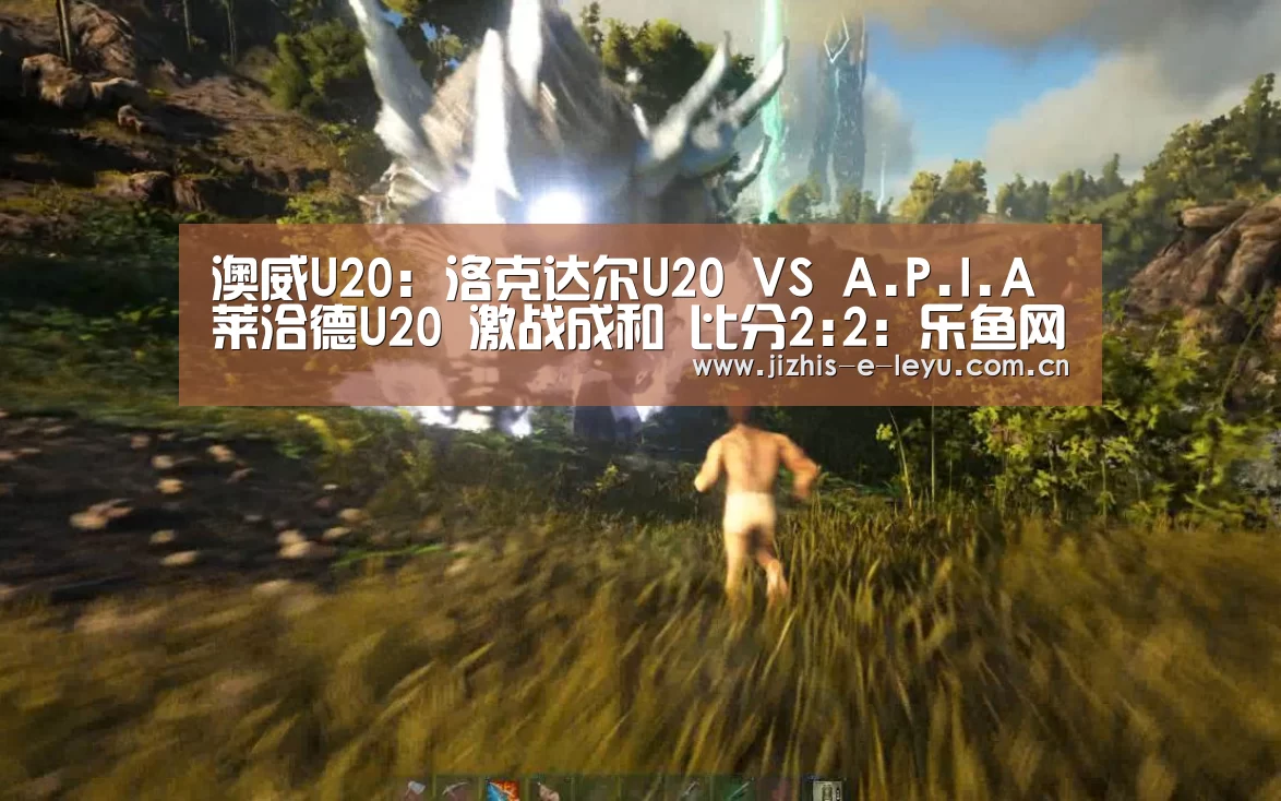 澳威U20: 洛克达尔U20 VS A.P.I.A莱洽德U20 激战成和 比分2:2:乐鱼网站(图2) 乐鱼网站