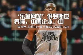 ‘乐鱼网站’俄罗斯世界杯,中国企业、中国球迷受欢送(图1) 乐鱼LEYU