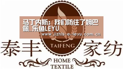 马丁内斯:我们防住了姆巴佩_乐鱼LEYU(图1) 乐鱼体育
