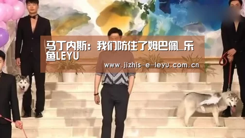 马丁内斯:我们防住了姆巴佩_乐鱼LEYU(图2) 乐鱼体育