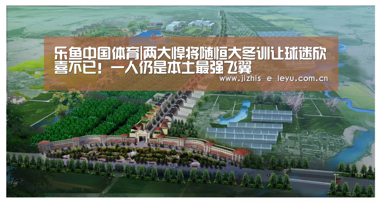 乐鱼中国体育|两大悍将随恒大冬训让球迷欣喜不已!一人仍是本土最强飞翼(图1) 乐鱼LEYU